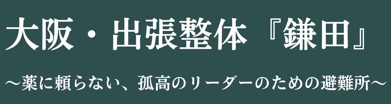 大阪・出張整体『鎌田』｜薬に頼らない、孤高のリーダーのための避難所